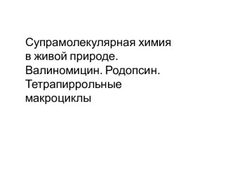 Супрамолекулярная химия в живой природе. Валиномицин. Родопсин. Тетрапиррольные макроциклы (Лекция 8)