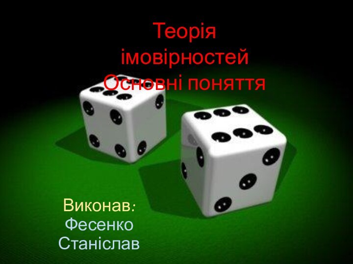 Виконав: Фесенко СтаніславТеорія імовірностейОсновні поняття