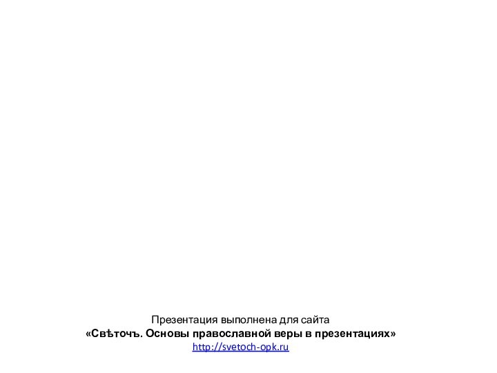 Презентация выполнена для сайта«Свѣточъ. Основы православной веры в презентациях»http://svetoch-opk.ru