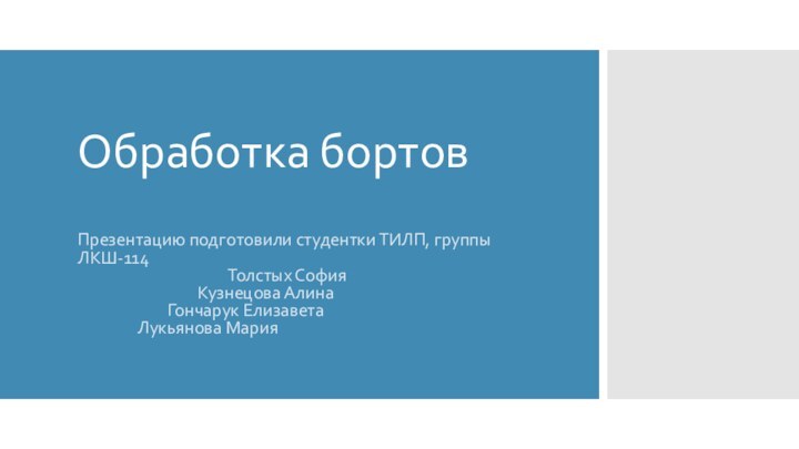 Обработка бортовПрезентацию подготовили студентки ТИЛП, группы ЛКШ-114 					Толстых София 				Кузнецова Алина 			Гончарук Елизавета 		Лукьянова Мария