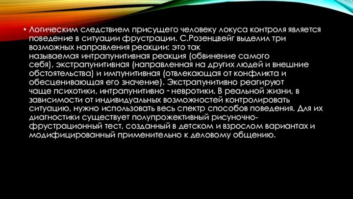 Логическим следствием присущего человеку локуса контроля является поведение в ситуации фрустрации. С.Розенцвейг выделил три