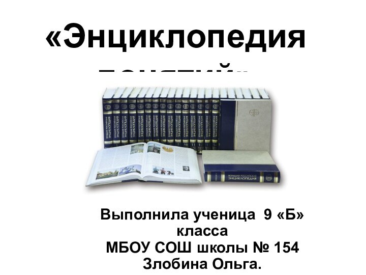 «Энциклопедия понятий»Выполнила ученица 9 «Б» класса МБОУ СОШ школы № 154 Злобина Ольга.