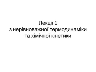 Нерівноважна термодинаміка та хімічна кінетика. Лекція 1