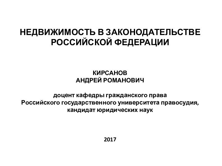 НЕДВИЖИМОСТЬ В ЗАКОНОДАТЕЛЬСТВЕ РОССИЙСКОЙ ФЕДЕРАЦИИ   КИРСАНОВ АНДРЕЙ РОМАНОВИЧ  доцент