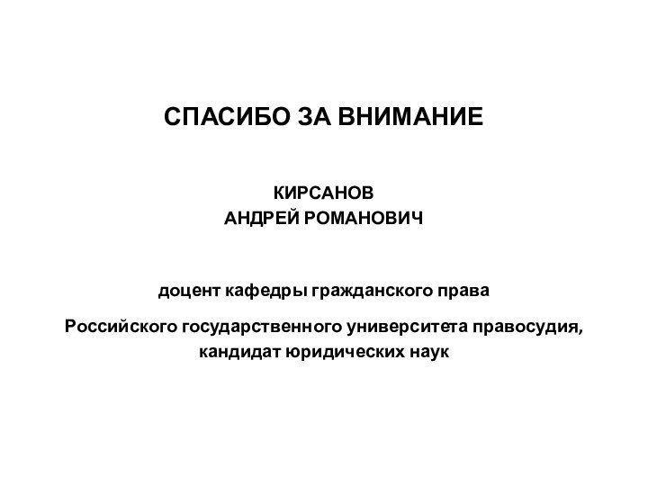 СПАСИБО ЗА ВНИМАНИЕ КИРСАНОВАНДРЕЙ РОМАНОВИЧдоцент кафедры гражданского права Российского государственного