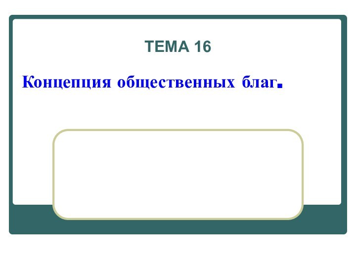 Концепция общественных благ.ТЕМА 16