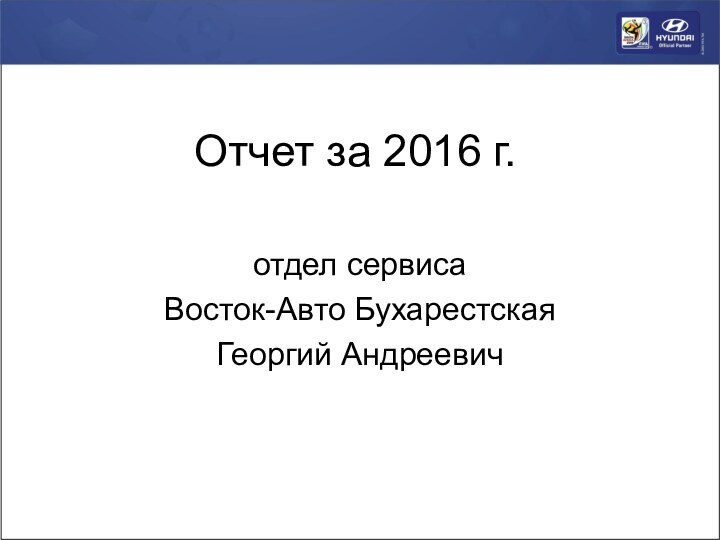 Отчет за 2016 г.отдел сервиса Восток-Авто БухарестскаяГеоргий Андреевич
