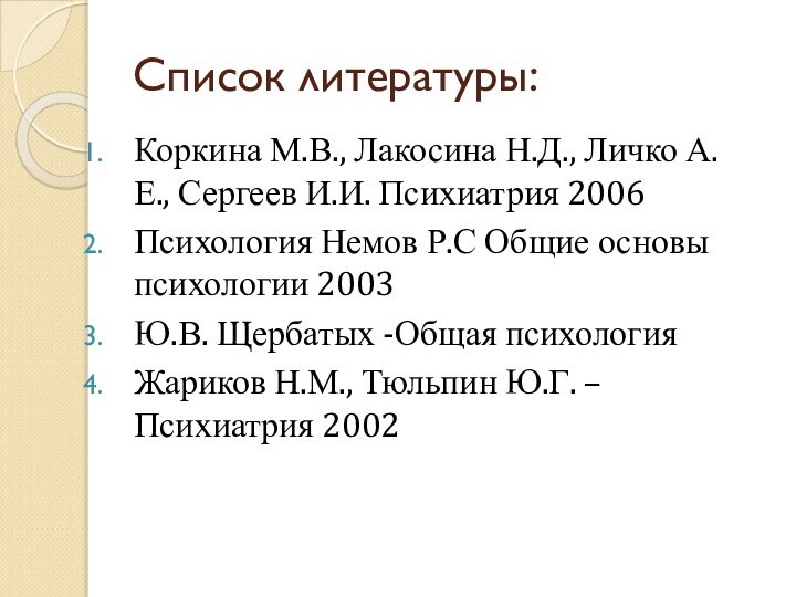 Список литературы:Коркина М.В., Лакосина Н.Д., Личко А.Е., Сергеев И.И. Психиатрия 2006Психология Немов