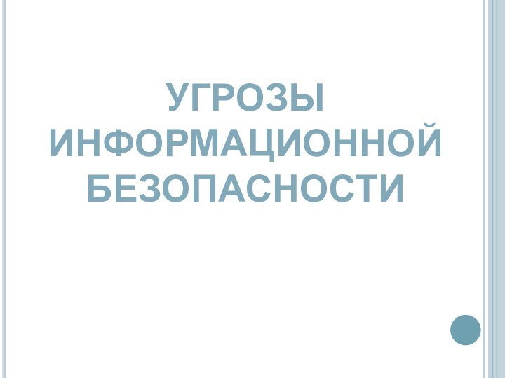 УГРОЗЫ ИНФОРМАЦИОННОЙ БЕЗОПАСНОСТИ