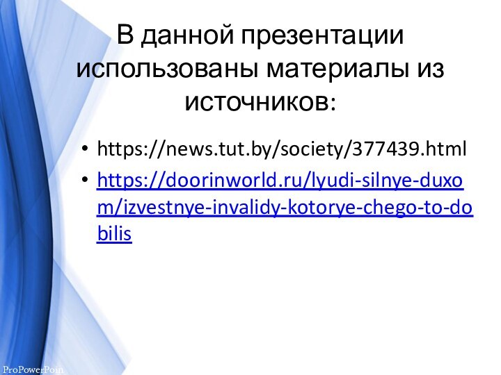 В данной презентации использованы материалы из источников:https://news.tut.by/society/377439.htmlhttps://doorinworld.ru/lyudi-silnye-duxom/izvestnye-invalidy-kotorye-chego-to-dobilis