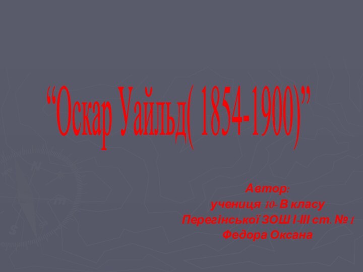 Автор:учениця 10- В класуПерегінської ЗОШ І-ІІІ ст. №1Федора Оксана“Оскар Уайльд( 1854-1900)”