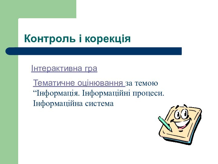 Контроль і корекціяІнтерактивна граТематичне оцінювання за темою “Інформація. Інформаційні процеси. Інформаційна система