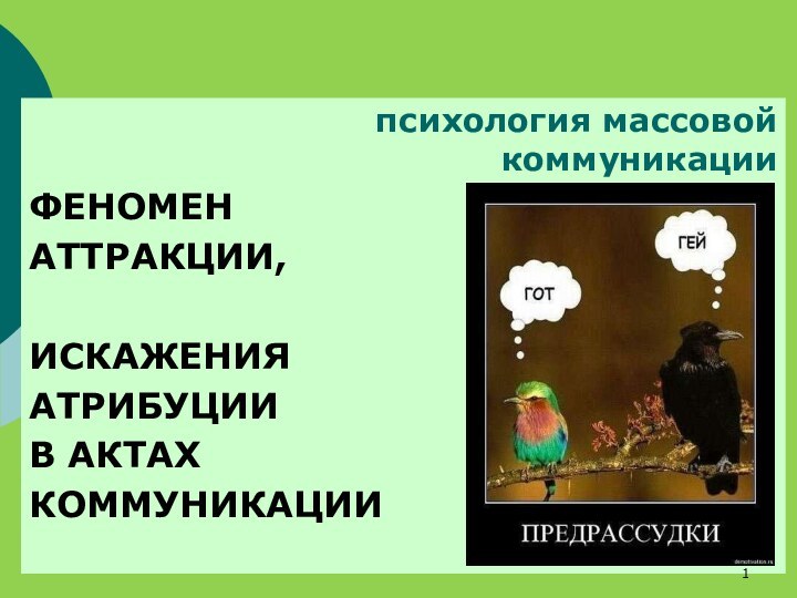 психология массовой коммуникацииФЕНОМЕН АТТРАКЦИИ,ИСКАЖЕНИЯ АТРИБУЦИИ В АКТАХ КОММУНИКАЦИИ