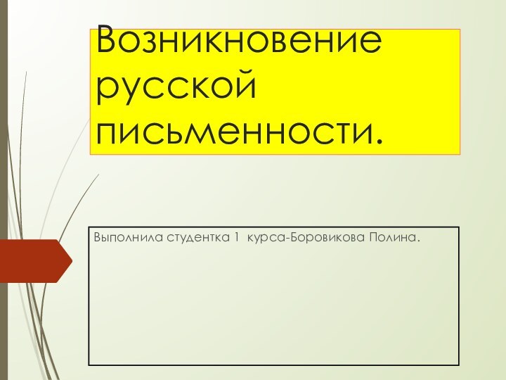 Возникновение русской письменности.Выполнила студентка 1 курса-Боровикова Полина.