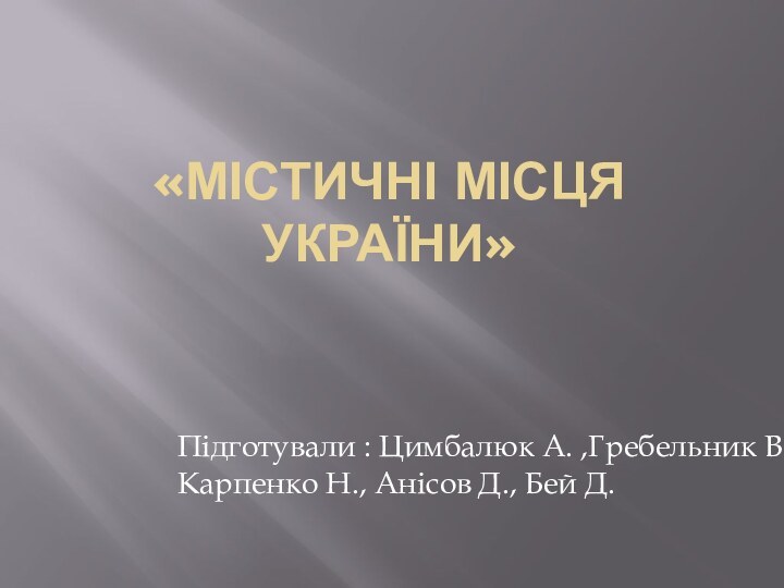 «МІСТИЧНІ МІСЦЯ УКРАЇНИ» Підготували : Цимбалюк А. ,Гребельник В. Карпенко Н., Анісов Д., Бей Д.