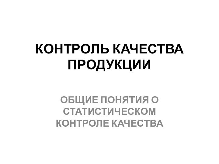 КОНТРОЛЬ КАЧЕСТВА ПРОДУКЦИИОБЩИЕ ПОНЯТИЯ О СТАТИСТИЧЕСКОМ КОНТРОЛЕ КАЧЕСТВА