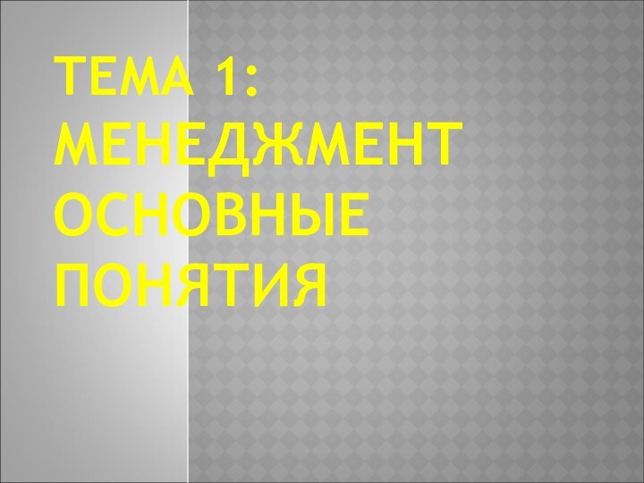 ТЕМА 1:  МЕНЕДЖМЕНТ ОСНОВНЫЕ ПОНЯТИЯ