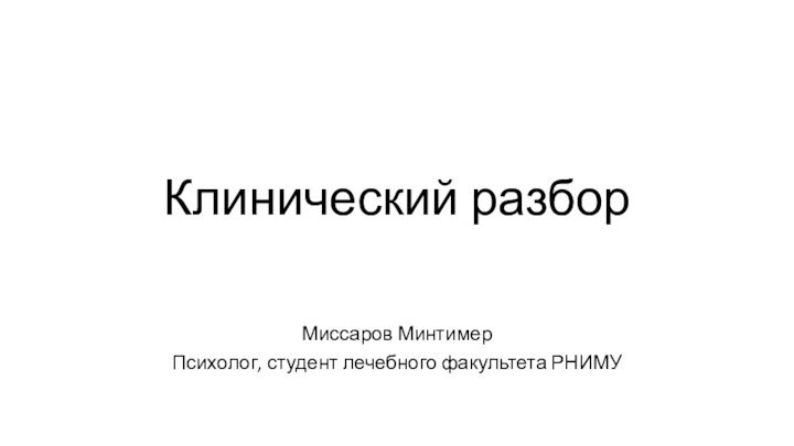 Клинический разборМиссаров МинтимерПсихолог, студент лечебного факультета РНИМУ