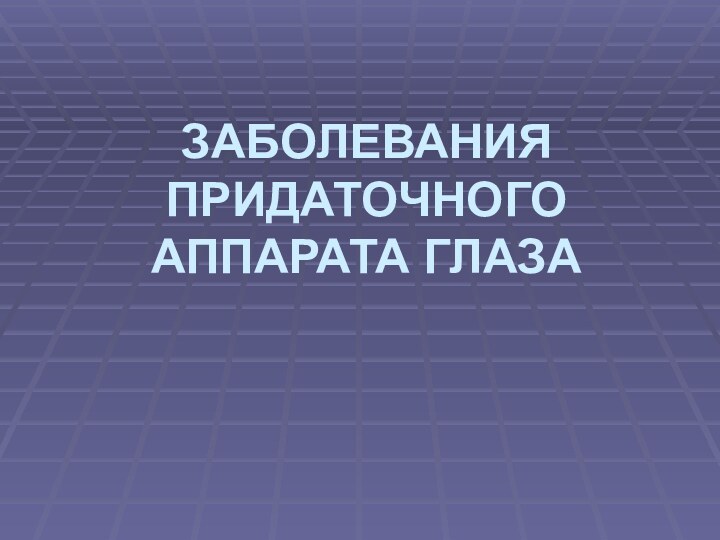 ЗАБОЛЕВАНИЯ ПРИДАТОЧНОГО АППАРАТА ГЛАЗА