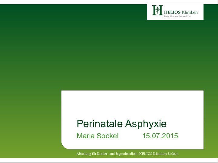 Perinatale AsphyxieMaria Sockel			15.07.2015	Abteilung für Kinder- und Jugendmedizin, HELIOS Klinikum Uelzen