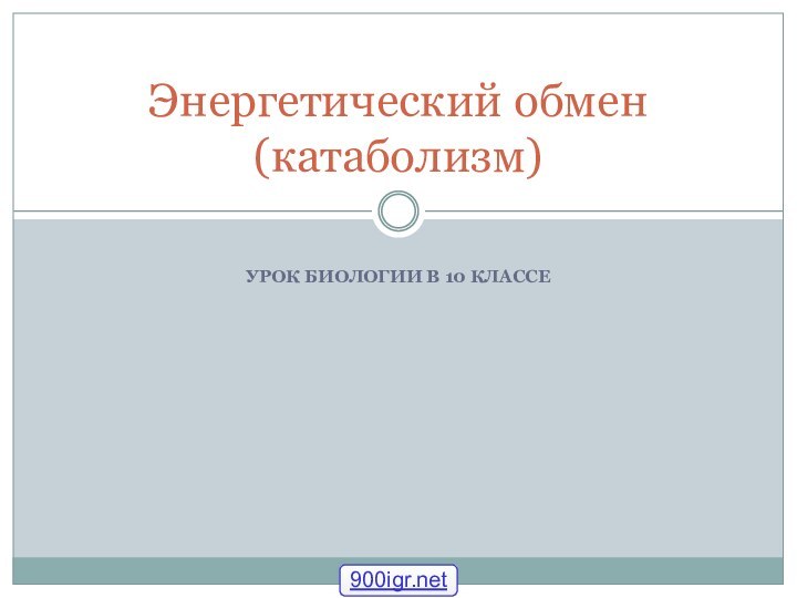 УРОК БИОЛОГИИ В 10 КЛАССЕЭнергетический обмен (катаболизм)