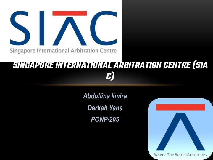 Abdullina IlmiraDerkah YanaPONP-205SINGAPORE INTERNATIONAL ARBITRATION CENTRE (SIAC)