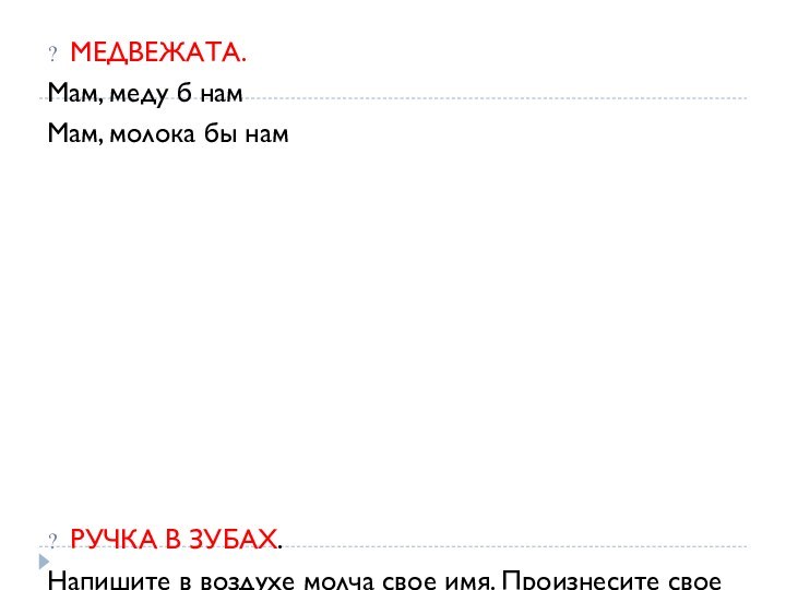 МЕДВЕЖАТА.Мам, меду б намМам, молока бы намРУЧКА В ЗУБАХ.Напишите в воздухе молча