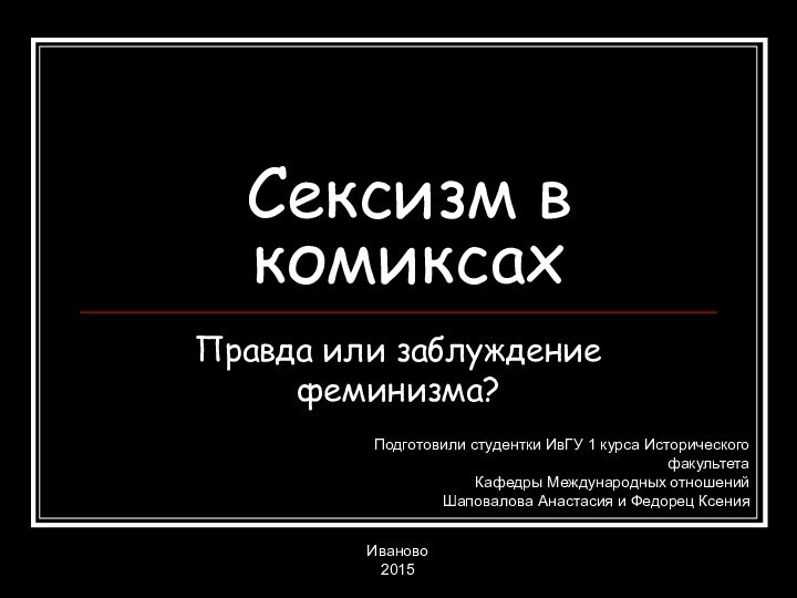 Сексизм в комиксахПравда или заблуждение феминизма?Подготовили студентки ИвГУ 1 курса Исторического факультета