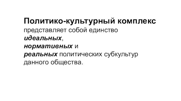 Политико-культурный комплекс представляет собой единство идеальных, нормативных и реальных политических субкультур данного общества.