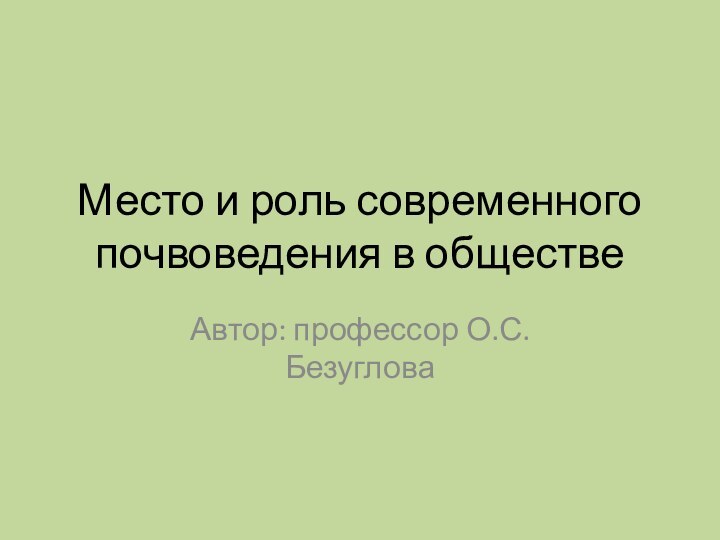 Место и роль современного почвоведения в обществеАвтор: профессор О.С.Безуглова