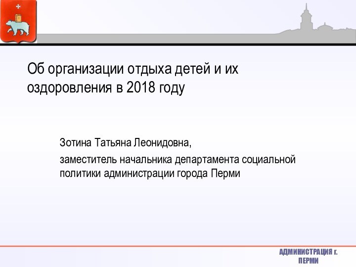 Об организации отдыха детей и их оздоровления в 2018 годуЗотина Татьяна Леонидовна,заместитель