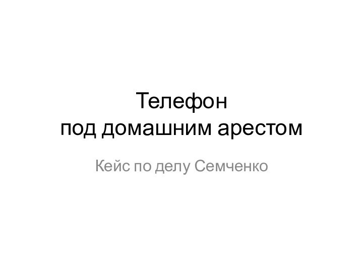 Телефон  под домашним арестомКейс по делу Семченко