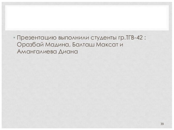 Презентацию выполнили студенты гр.ТГВ-42 : Оразбай Мадина, Балташ Максат и Амангалиева Диана