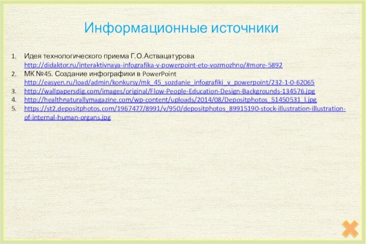 Информационные источникиИдея технологического приема Г.О.Аствацатурова http://didaktor.ru/interaktivnaya-infografika-v-powerpoint-eto-vozmozhno/#more-5892 МК №45. Создание инфографики в PowerPoint http://easyen.ru/load/admin/konkursy/mk_45_sozdanie_infografiki_v_powerpoint/232-1-0-62065http://wallpapersdig.com/images/original/Flow-People-Education-Design-Backgrounds-134576.jpg http://healthnaturallymagazine.com/wp-content/uploads/2014/08/Depositphotos_51450531_l.jpghttps://st2.depositphotos.com/1967477/8991/v/950/depositphotos_89915190-stock-illustration-illustration-of-internal-human-organs.jpg