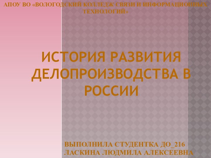 ИСТОРИЯ РАЗВИТИЯ ДЕЛОПРОИЗВОДСТВА В РОССИИАПОУ ВО «ВОЛОГОДСКИЙ КОЛЛЕДЖ СВЯЗИ И ИНФОРМАЦИОННЫХ ТЕХНОЛОГИЙ»ВЫПОЛНИЛА