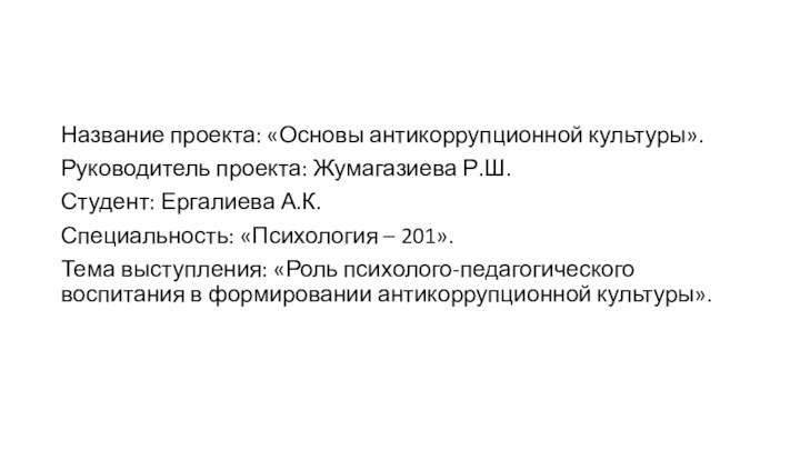 Название проекта: «Основы антикоррупционной культуры».Руководитель проекта: Жумагазиева Р.Ш.Студент: Ергалиева А.К.Специальность: «Психология –