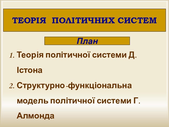 ТЕОРІЯ ПОЛІТИЧНИХ СИСТЕМПланТеорія політичної системи Д. ІстонаСтруктурно-функціональна модель політичної системи Г. АлмондаКомунікативна