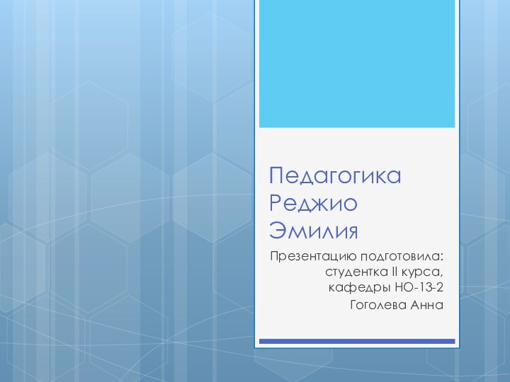 Педагогика Реджио Эмилия Презентацию подготовила: студентка II курса, кафедры НО-13-2 Гоголева Анна