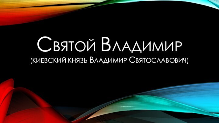 СВЯТОЙ ВЛАДИМИР (КИЕВСКИЙ КНЯЗЬ ВЛАДИМИР СВЯТОСЛАВОВИЧ)