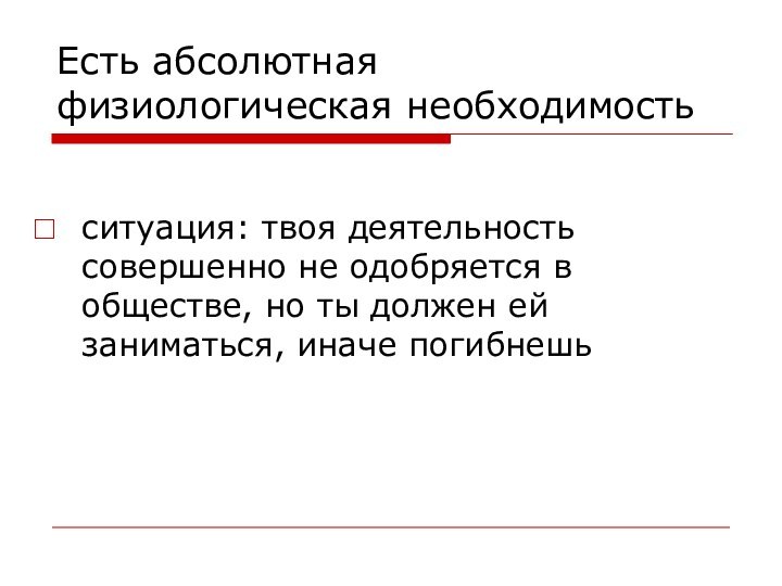 Есть абсолютная физиологическая необходимостьситуация: твоя деятельность совершенно не одобряется в обществе, но