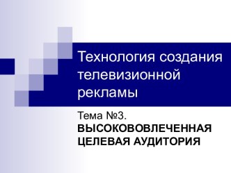 Технология создания телевизионной рекламы. Высокововлеченная целевая аудитория. (Тема 3)