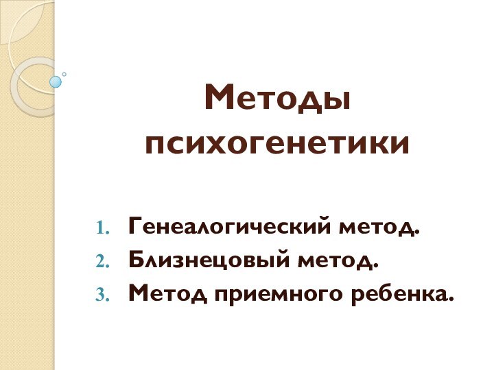 Методы психогенетикиГенеалогический метод.Близнецовый метод.Метод приемного ребенка.