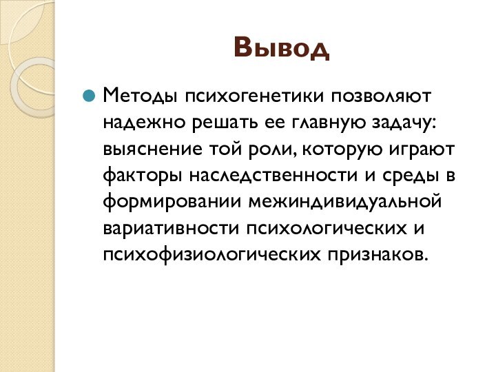 ВыводМетоды психогенетики позволяют надежно решать ее главную задачу: выяснение той роли, которую