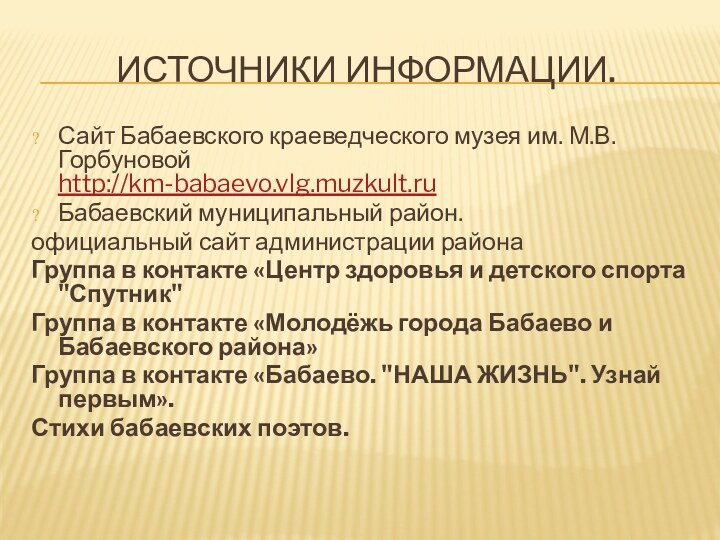 ИСТОЧНИКИ ИНФОРМАЦИИ.Сайт Бабаевского краеведческого музея им. М.В. Горбуновой http://km-babaevo.vlg.muzkult.ruБабаевский муниципальный район.официальный сайт