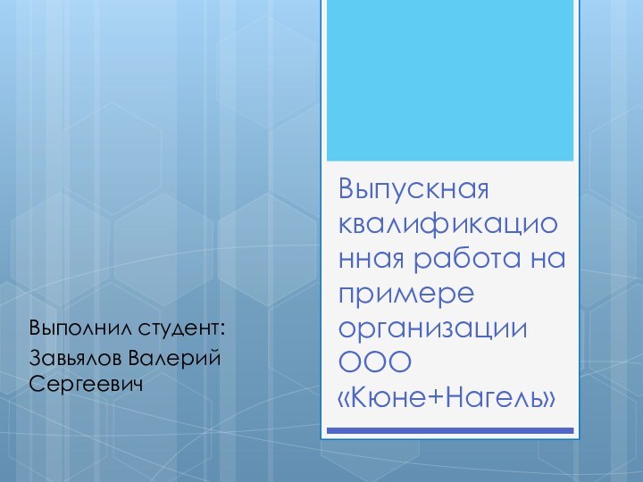 Выпускная квалификационная работа на примере организации ООО «Кюне+Нагель»Выполнил студент:Завьялов Валерий Сергеевич