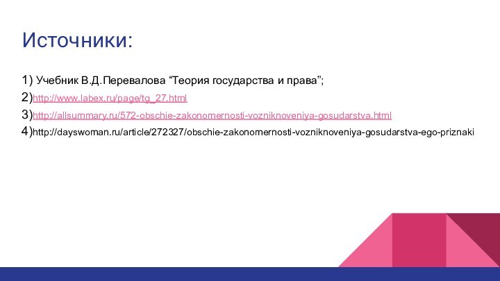 Источники:1) Учебник В.Д.Перевалова “Теория государства и права”; 2)http://www.labex.ru/page/tg_27.html 3)http://allsummary.ru/572-obschie-zakonomernosti-vozniknoveniya-gosudarstva.html 4)http://dayswoman.ru/article/272327/obschie-zakonomernosti-vozniknoveniya-gosudarstva-ego-priznaki