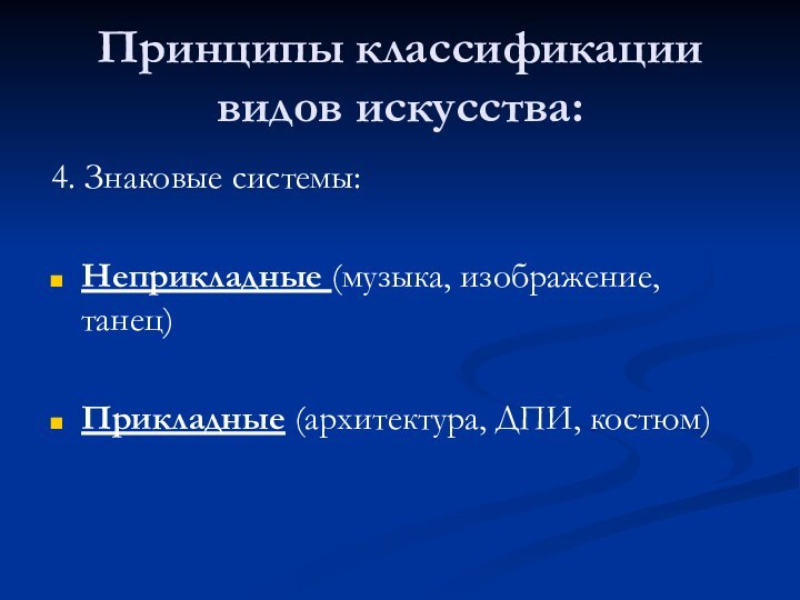 Принципы классификации видов искусства:4. Знаковые системы:Неприкладные (музыка, изображение, танец)Прикладные (архитектура, ДПИ, костюм)