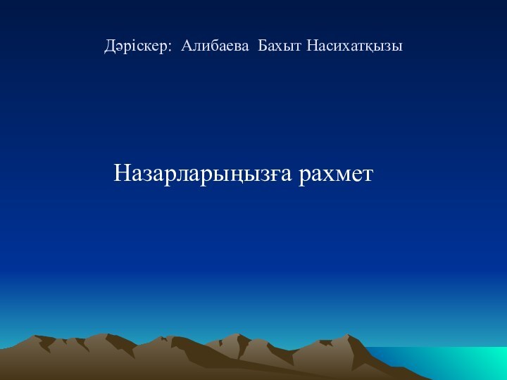 Дәріскер: Алибаева Бахыт НасихатқызыНазарларыңызға рахмет