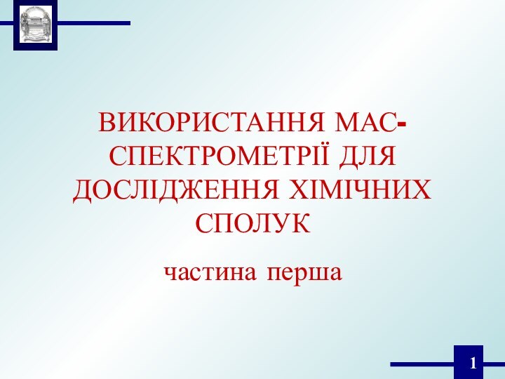 ВИКОРИСТАННЯ МАС-СПЕКТРОМЕТРІЇ ДЛЯ ДОСЛІДЖЕННЯ ХІМІЧНИХ СПОЛУКчастина перша