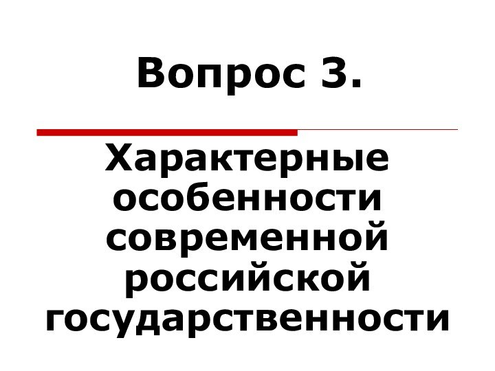 Вопрос 3.Характерные особенности современной российской государственности